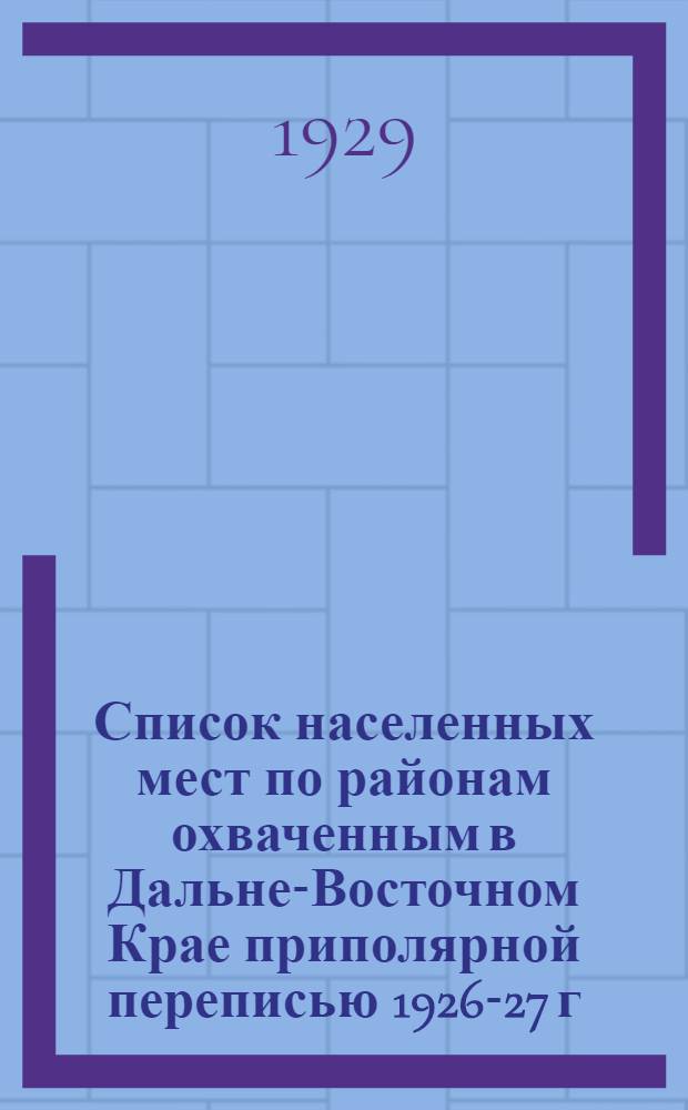 Список населенных мест по районам охваченным в Дальне-Восточном Крае приполярной переписью 1926-27 г.