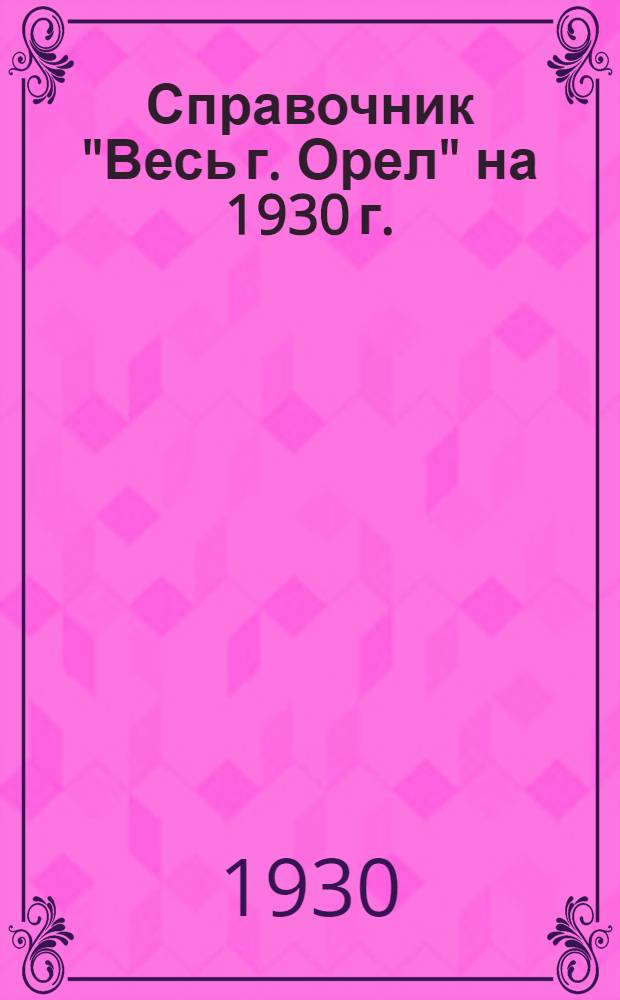 Справочник "Весь г. Орел" на 1930 г. : С прил. плана г. Орла