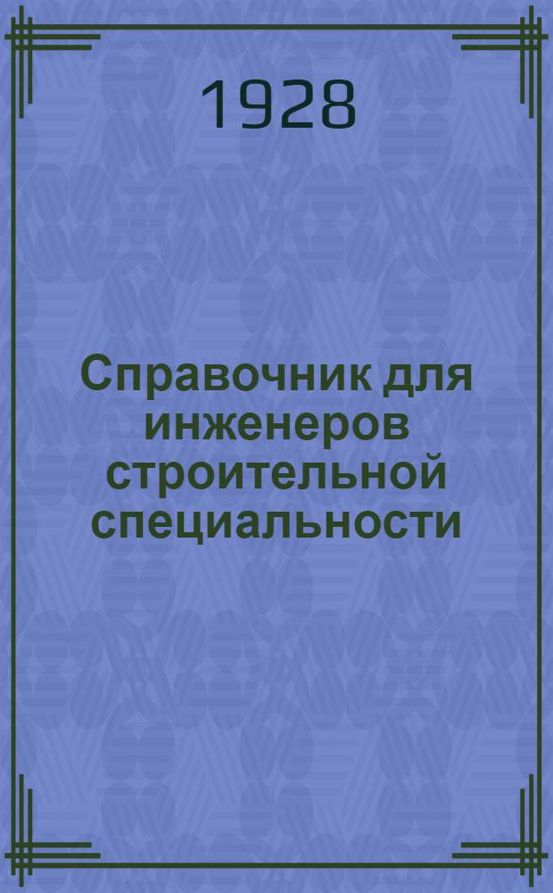 Справочник для инженеров строительной специальности : Пособие при проектировании и расчета инженерных сооружений В 2 томах. Т. I-II. Т. 1