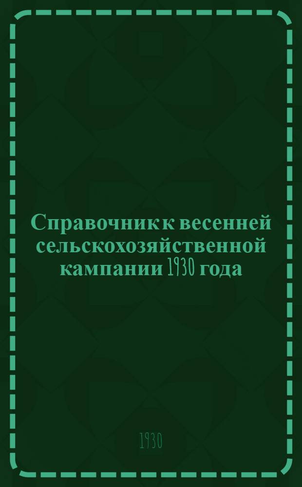 Справочник к весенней сельскохозяйственной кампании 1930 года