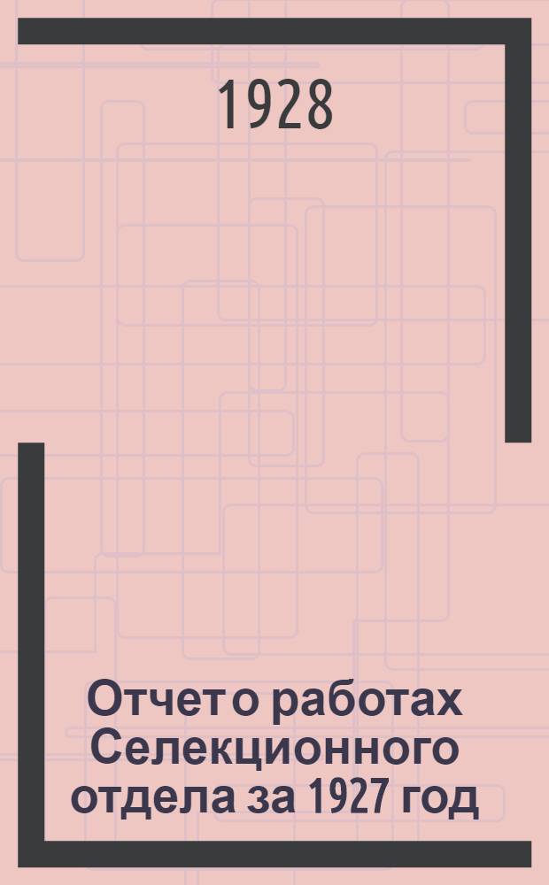 Отчет о работах Селекционного отдела за 1927 год
