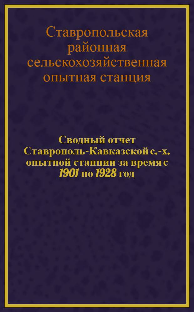 Сводный отчет Ставрополь-Кавказской с.-х. опытной станции за время с 1901 по 1928 год