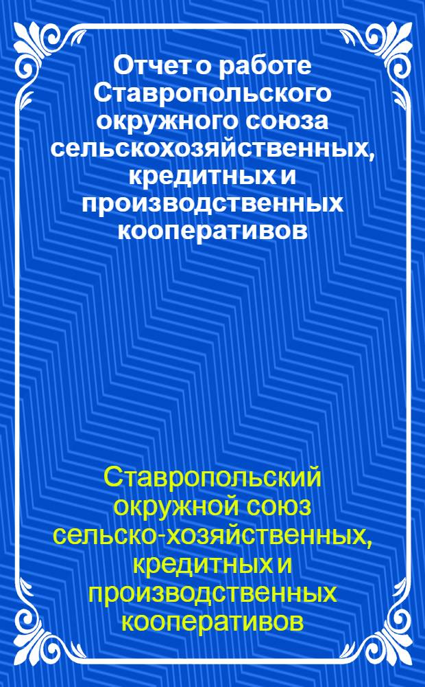 Отчет о работе Ставропольского окружного союза сельскохозяйственных, кредитных и производственных кооперативов (Ставрокрселькредсоюз) за 1926-1927 операционный год
