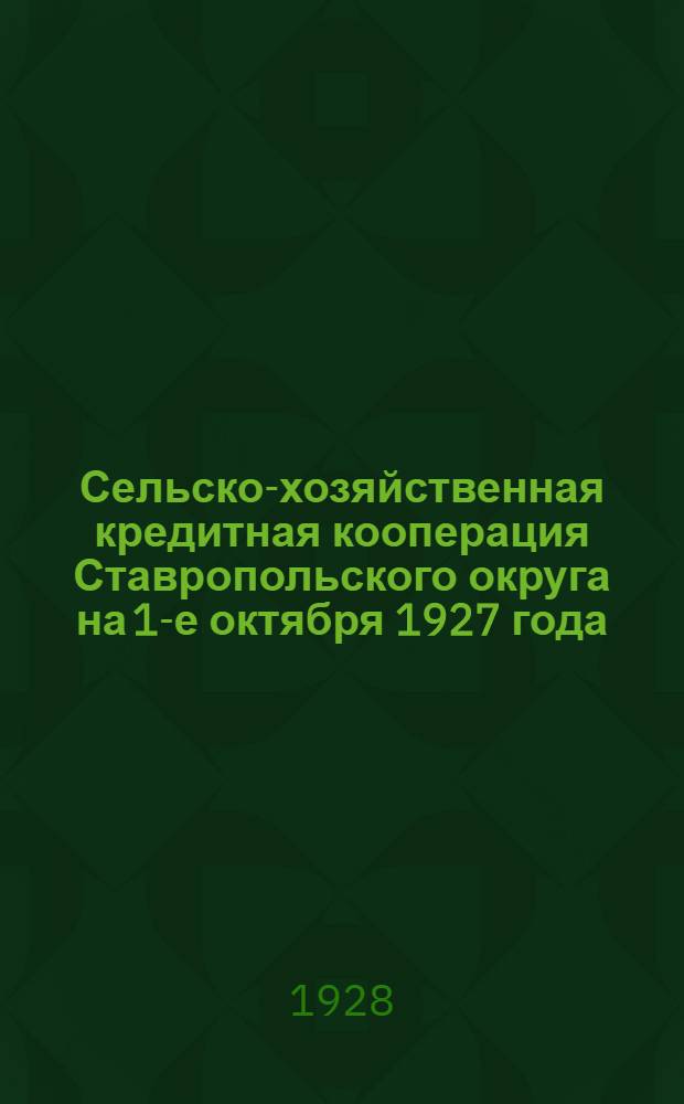 Сельско-хозяйственная кредитная кооперация Ставропольского округа на 1-е октября 1927 года