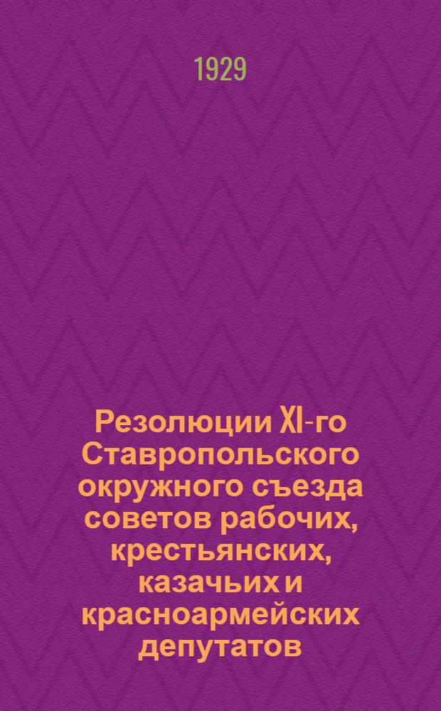 Резолюции XI-го Ставропольского окружного съезда советов рабочих, крестьянских, казачьих и красноармейских депутатов. (26-31/III-1929 г.). Протокол заседания 1-го пленума Окрисполкома XI-го созыва от 1 апреля 1929 г.