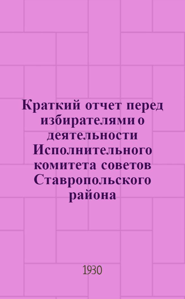 Краткий отчет перед избирателями о деятельности Исполнительного комитета советов Ставропольского района, Средневолжского края за время с 1 октября 1929 г. по 1 октября 1930 г.