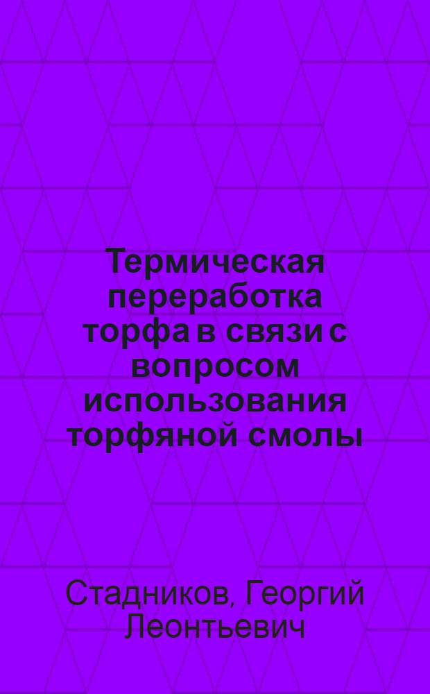 Термическая переработка торфа в связи с вопросом использования торфяной смолы