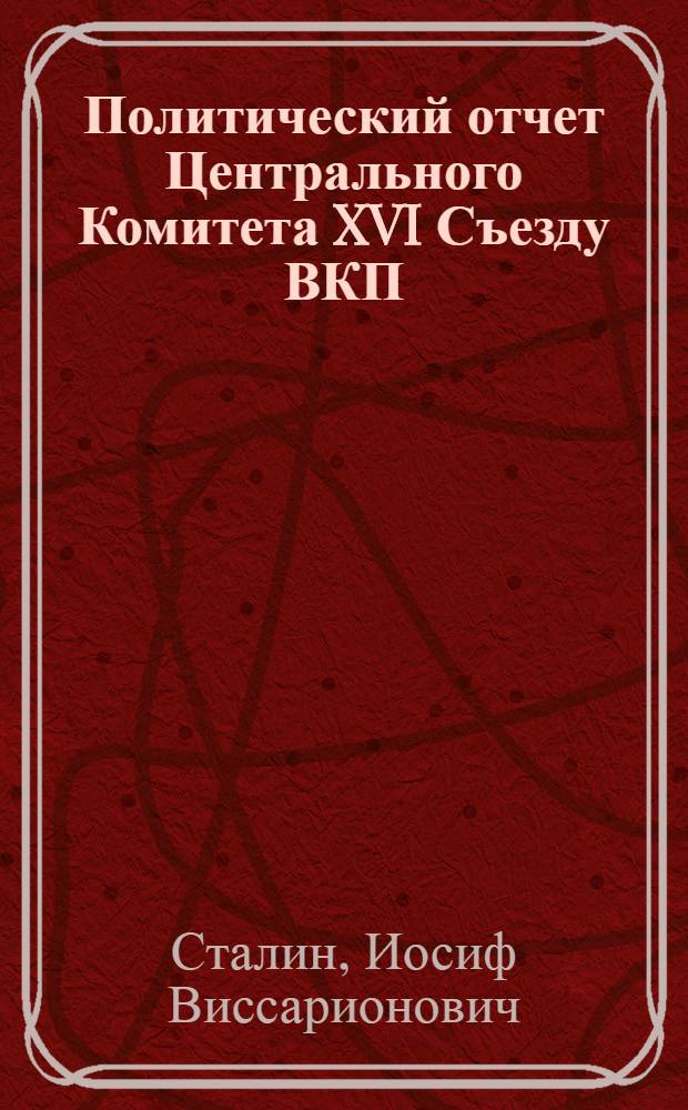 Политический отчет Центрального Комитета XVI Съезду ВКП(б) : Доклад и заключительное слово 27 июня-2 июля 1930 г