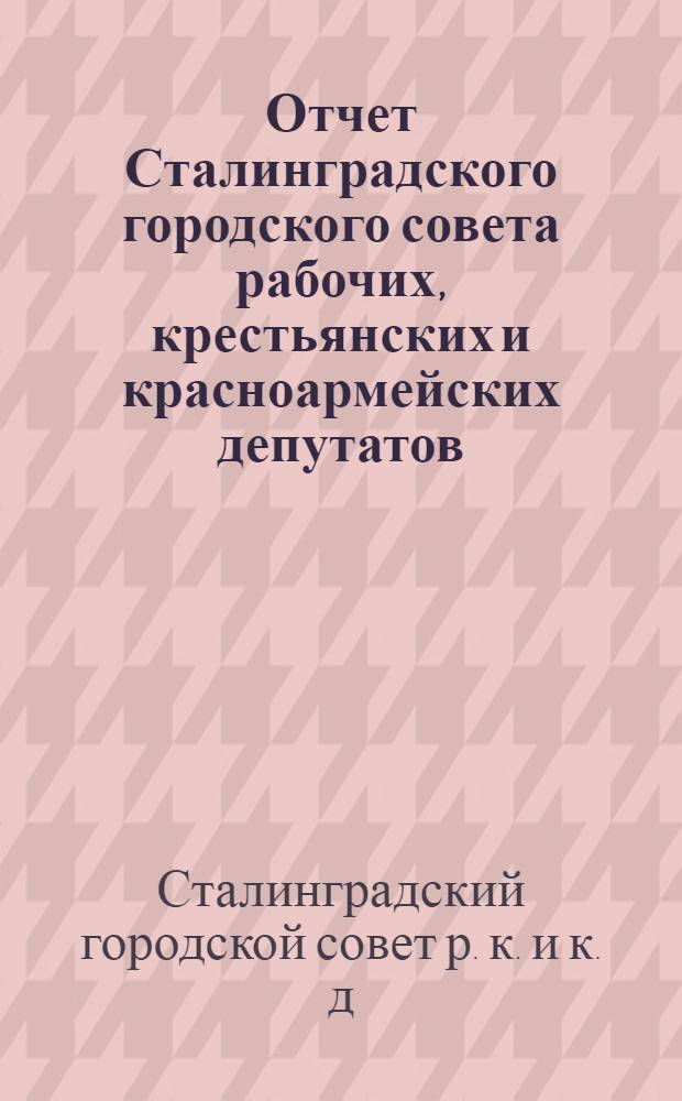 Отчет Сталинградского городского совета рабочих, крестьянских и красноармейских депутатов : 1929-1930 год