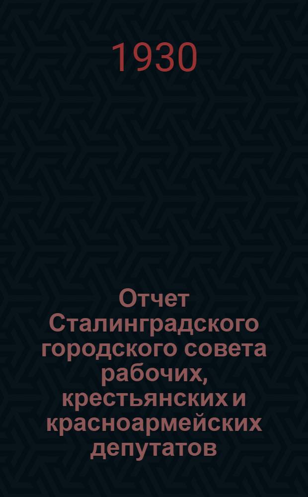 Отчет Сталинградского городского совета рабочих, крестьянских и красноармейских депутатов : Янв. 1929 - март 1930