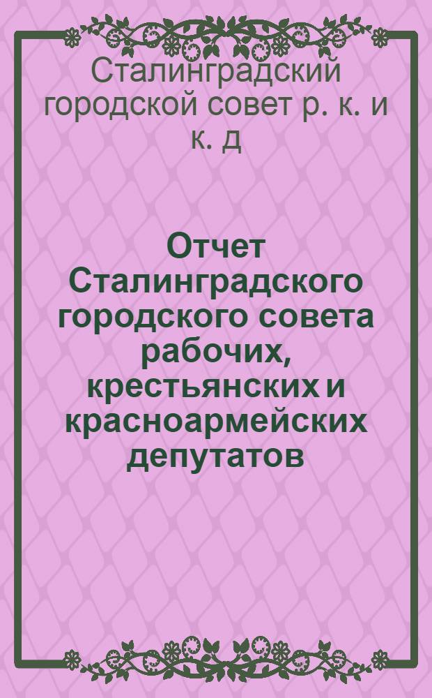 Отчет Сталинградского городского совета рабочих, крестьянских и красноармейских депутатов : 1929-1930 г