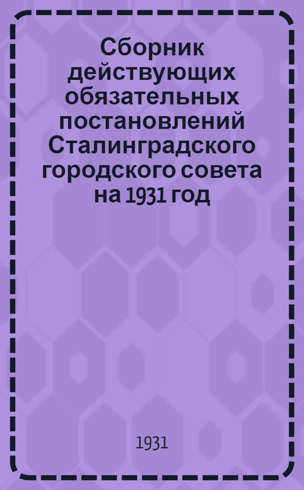 Сборник действующих обязательных постановлений Сталинградского городского совета на 1931 год