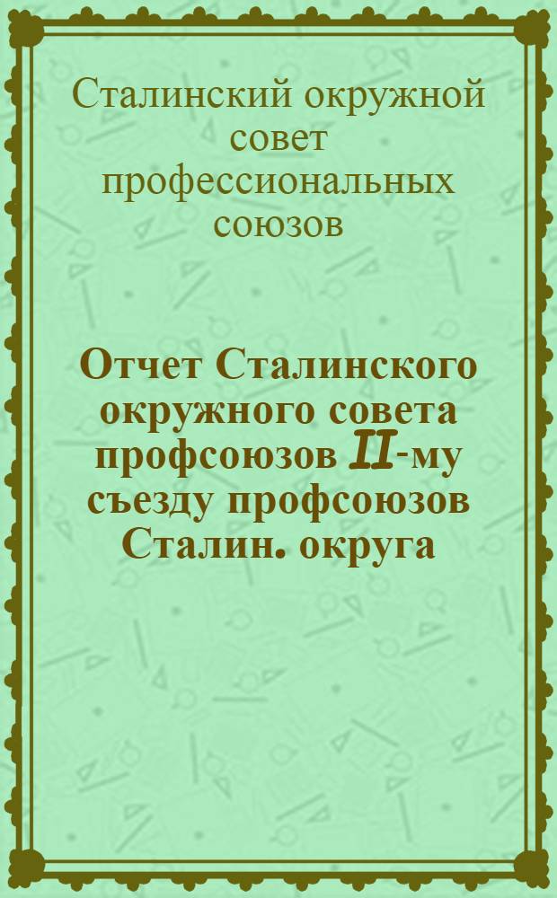 Отчет Сталинского окружного совета профсоюзов II-му съезду профсоюзов Сталин. округа