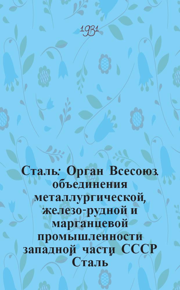 Сталь : Орган Всесоюз. объединения металлургической, железо-рудной и марганцевой промышленности западной части СССР "Сталь"
