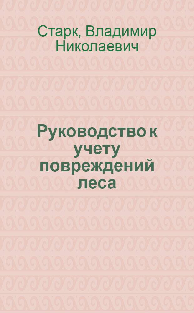 Руководство к учету повреждений леса (с определителем) : С 182 рис. и черт