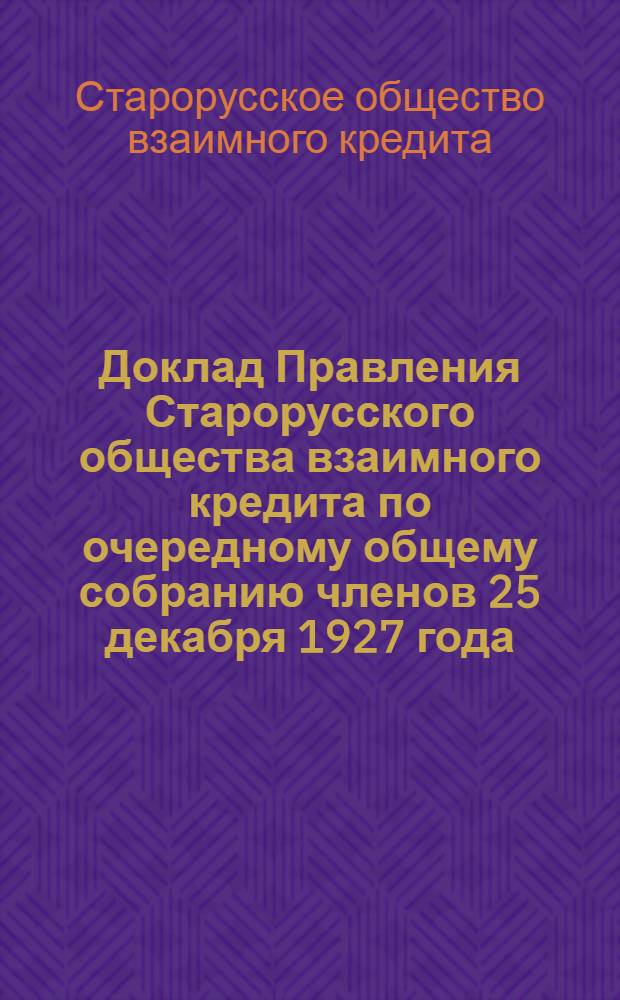 Доклад Правления Старорусского общества взаимного кредита по очередному общему собранию членов 25 декабря 1927 года : Отчет