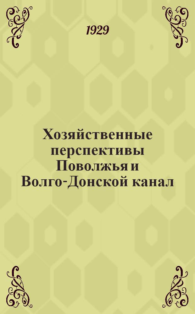 Хозяйственные перспективы Поволжья и Волго-Донской канал : (К проработке пятилетнего плана)