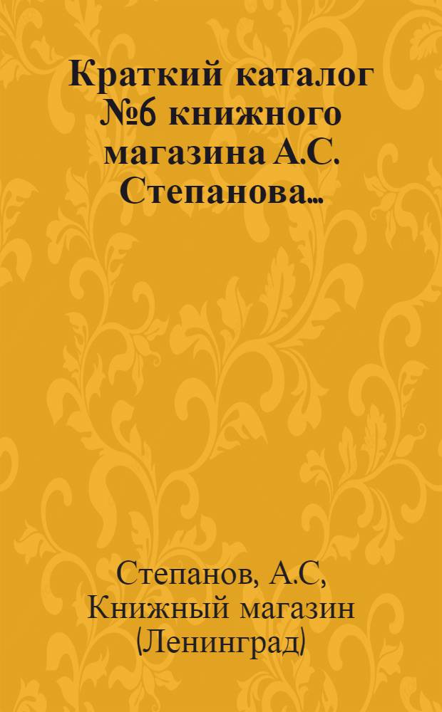 Краткий каталог № 6 книжного магазина А.С. Степанова ...