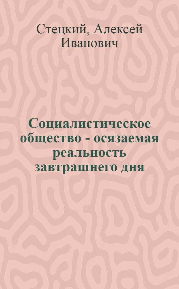 Социалистическое общество - осязаемая реальность завтрашнего дня; Речь на XVII конф. ВКП(б) / А. Стецкий