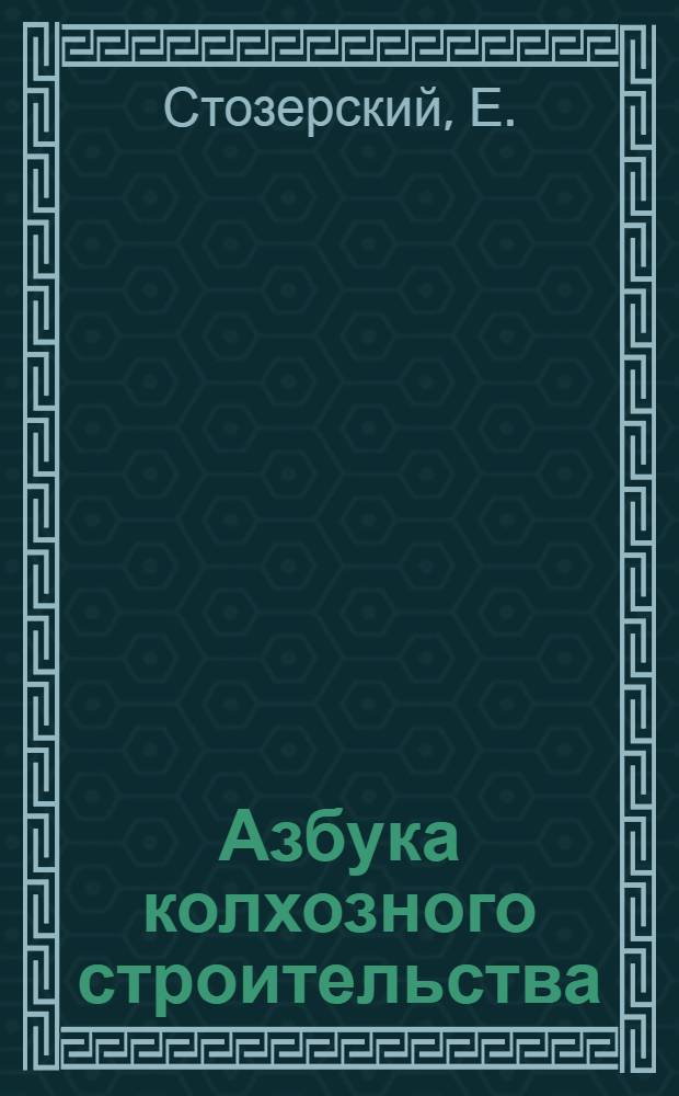 Азбука колхозного строительства : С прил. Устава с.-х. артели