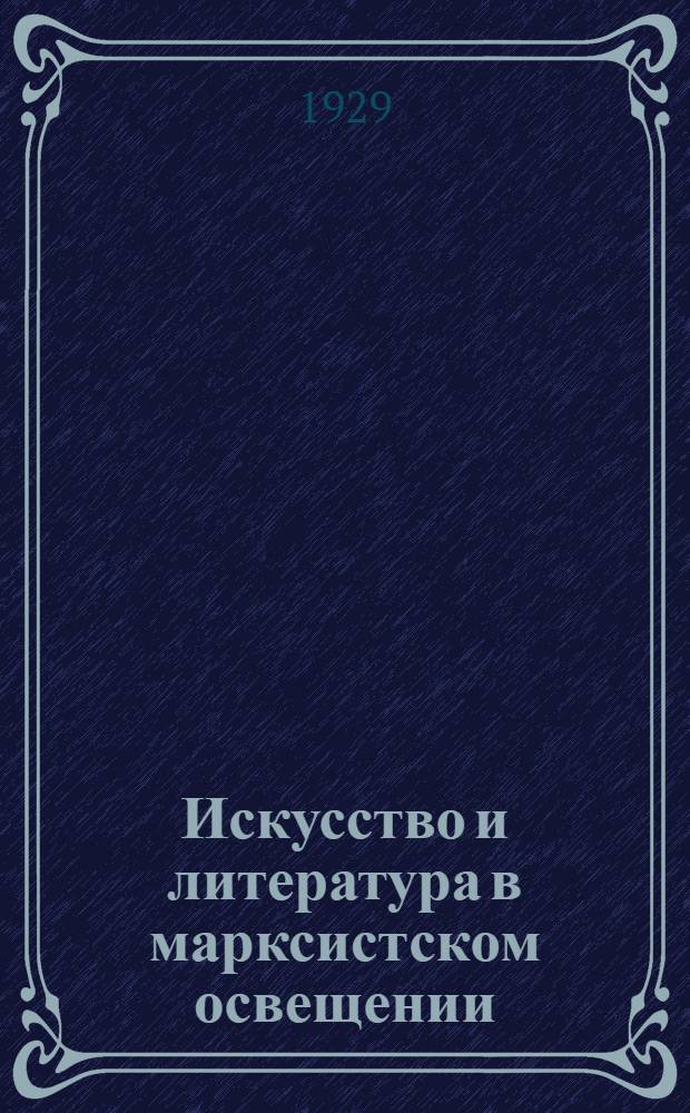 Искусство и литература в марксистском освещении : Часть 1-. Часть 1 : Общие проблемы