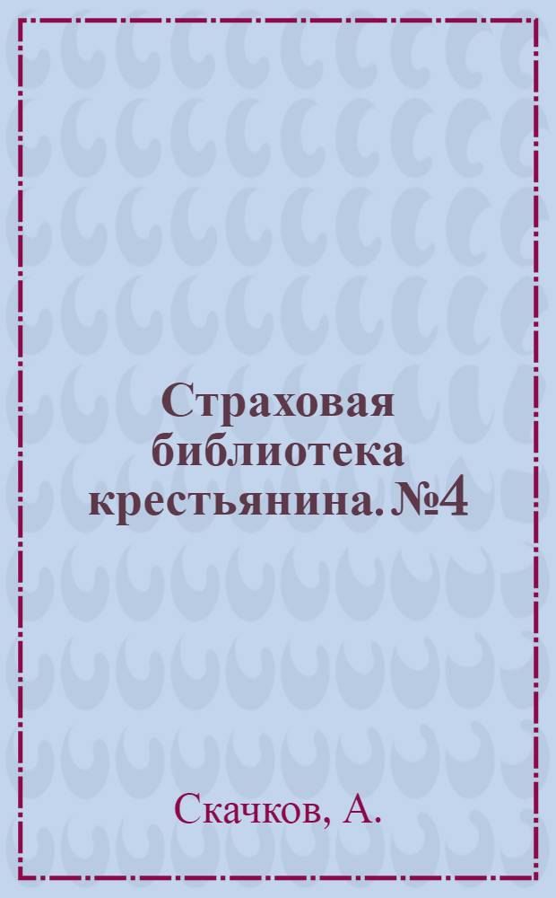 Страховая библиотека крестьянина. № 4 : Способы защиты от пожаров сельских деревянных построек