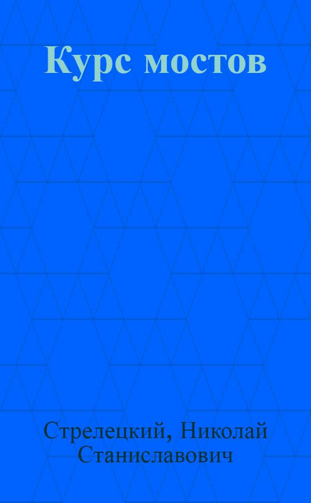 Курс мостов : Пособие при изучении и проектировании. Ч. II-