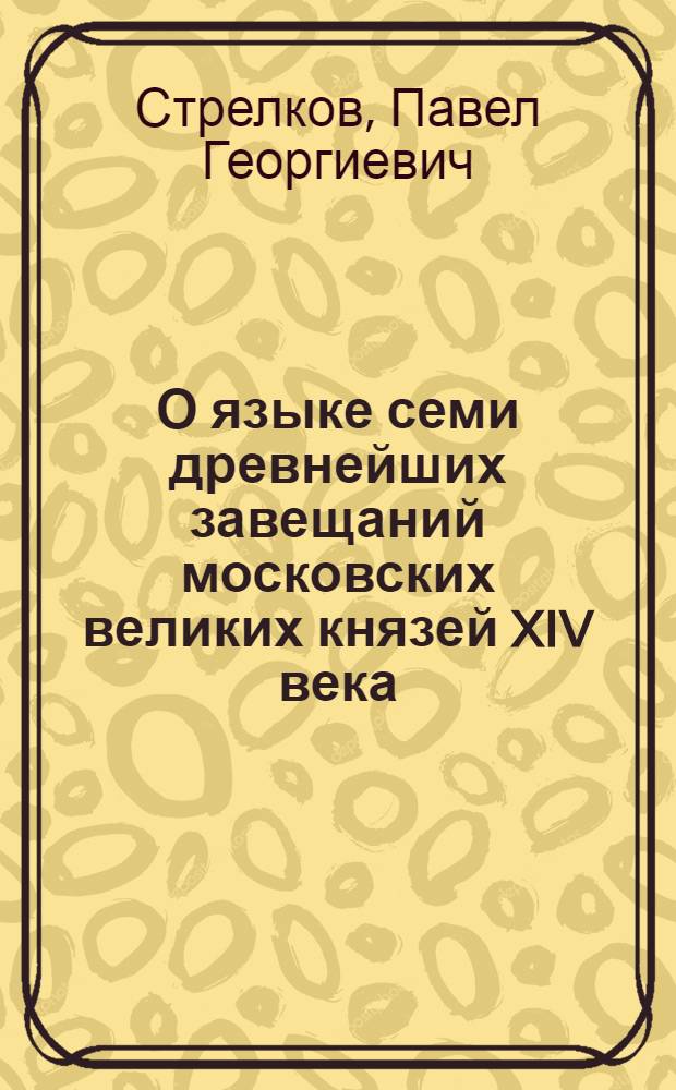 О языке семи древнейших завещаний московских великих князей XIV века