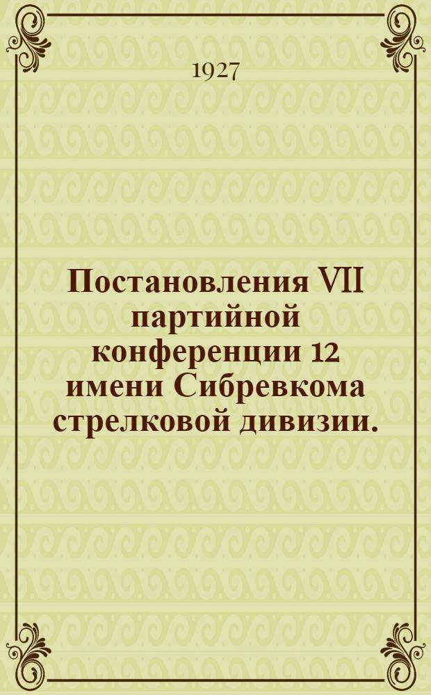 Постановления VII партийной конференции 12 имени Сибревкома стрелковой дивизии. (19-20 ноября 1927 года)