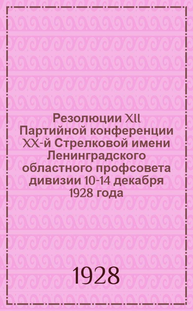 Резолюции XII Партийной конференции XX-й Стрелковой имени Ленинградского областного профсовета дивизии 10-14 декабря 1928 года