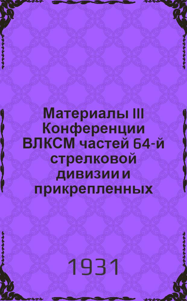Материалы III Конференции ВЛКСМ частей 64-й стрелковой дивизии и прикрепленных : 1-3/II-1931