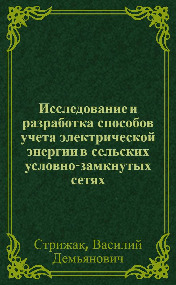 Исследование и разработка способов учета электрической энергии в сельских условно-замкнутых сетях : Автореф. дис. на соиск. учен. степ. канд. техн. наук. (05.09.03)