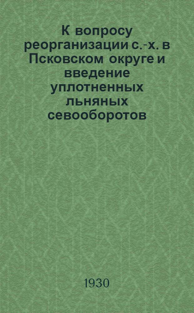 К вопросу реорганизации с.-х. в Псковском округе и введение уплотненных льняных севооборотов
