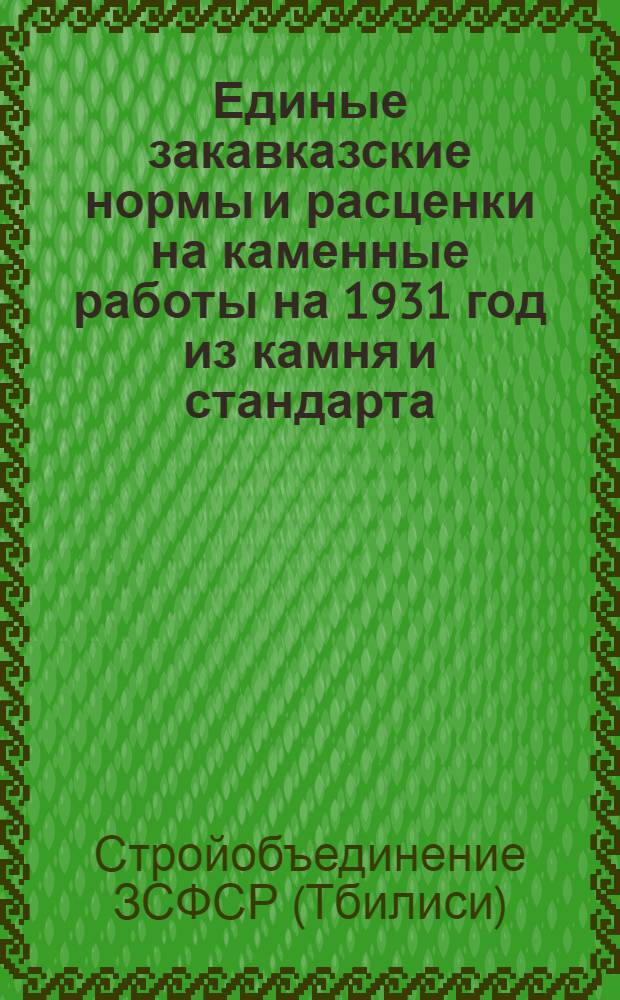 Единые закавказские нормы и расценки на каменные работы на 1931 год из камня и стандарта, применяемого в Азербайджане и преимущественно в Баку ...