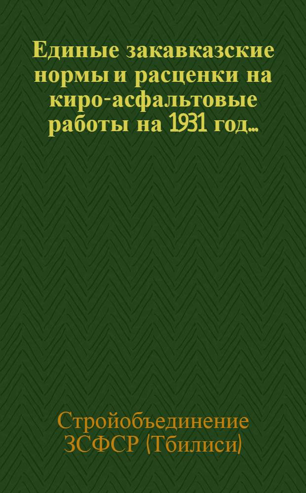 Единые закавказские нормы и расценки на киро-асфальтовые работы на 1931 год ...