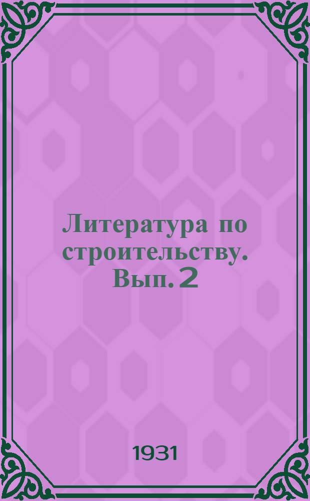 Литература по строительству. Вып. 2 : (Указатель книг и статей за 1930-1931 г.)