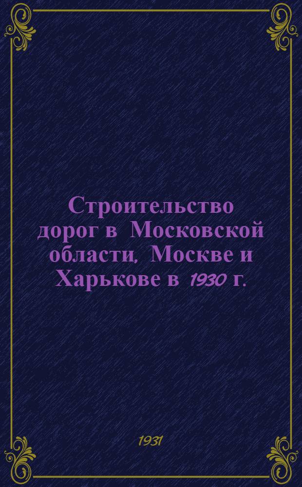 Строительство дорог в Московской области, Москве и Харькове в 1930 г. : По материалам Спец. комиссии ЦИАТА ..