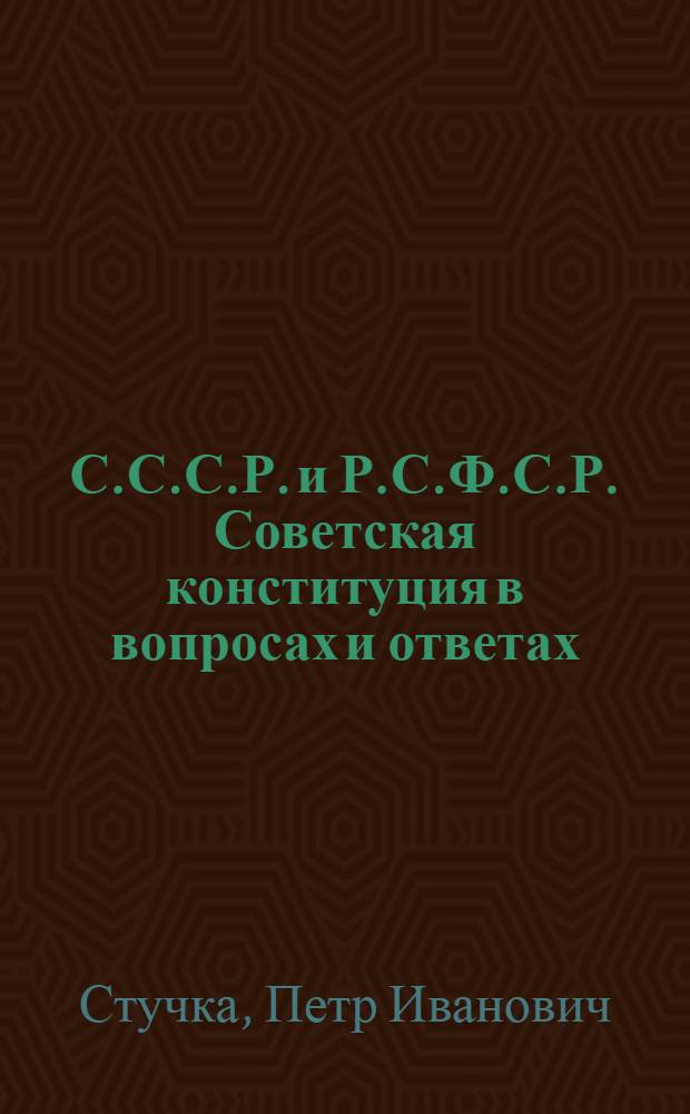 С.С.С.Р. и Р.С.Ф.С.Р. Советская конституция в вопросах и ответах