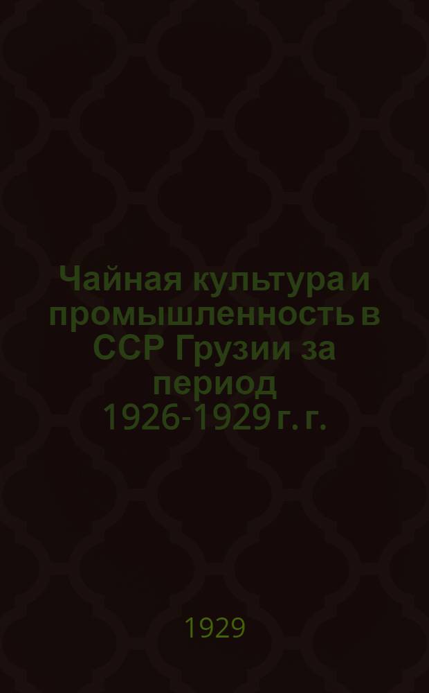 Чайная культура и промышленность в ССР Грузии за период 1926-1929 г. г.