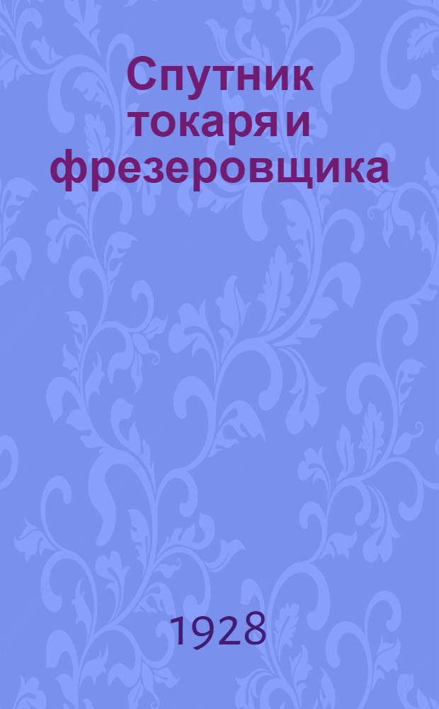 Спутник токаря и фрезеровщика : При расчете наборных колес для нарезки различных винтов на токарных станках и нарезки цилиндрических, конических, червячных и спирально-винтовых зубчатых колес на фрезерных станках