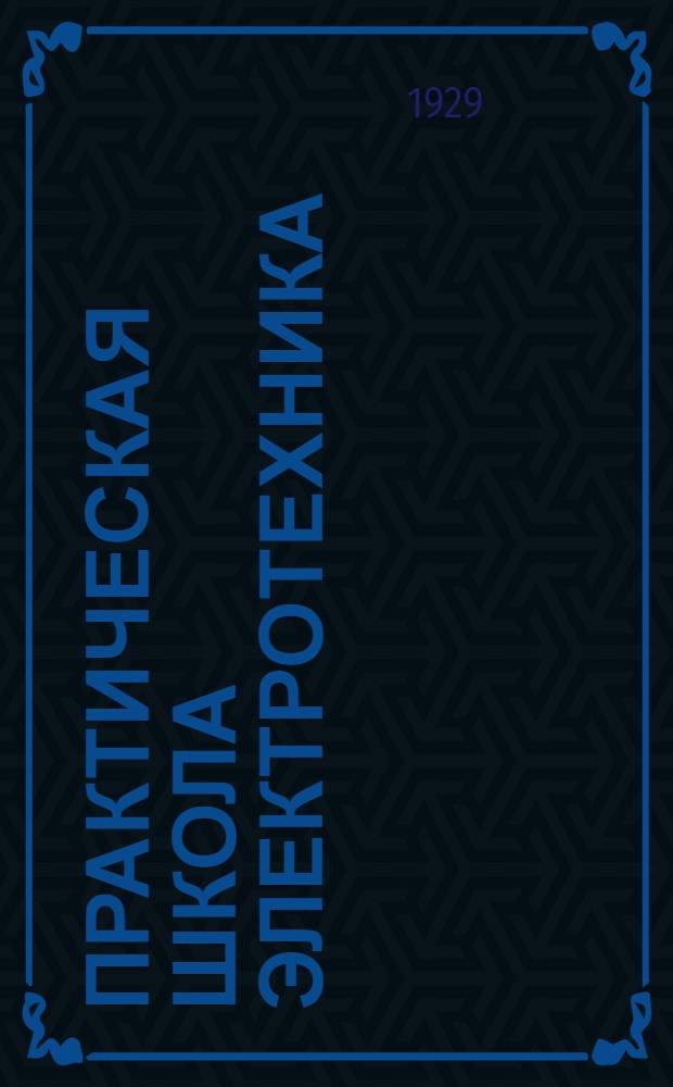 Практическая школа электротехника : В 15 уроках С подробно решенными примерами, опытами, задачами и вопросами ... Кн. 1-III. Кн. 1