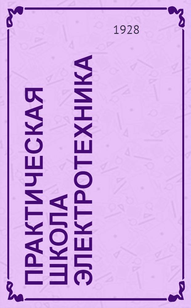 Практическая школа электротехника : В 15 уроках С подробно решенными примерами, опытами, задачами и вопросами Начальное руководство для школ, курсов и самообучения ... Кн. I-III. Кн. 3