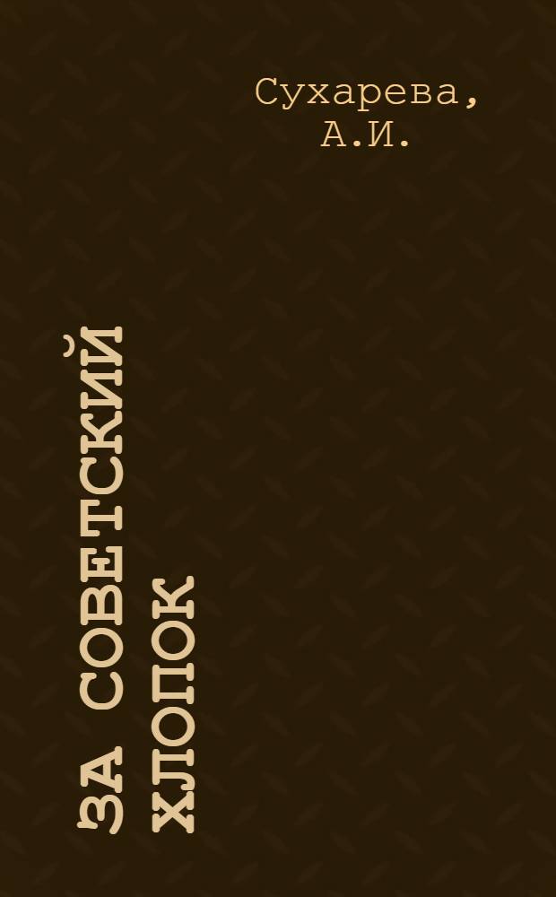 За советский хлопок : Рабочий материал для бесед и докладов