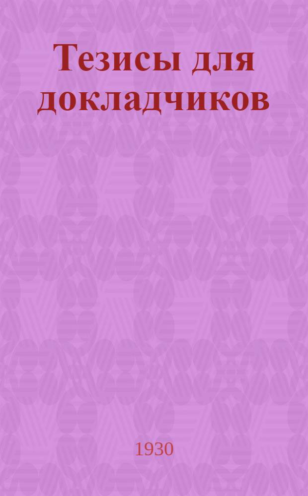 Тезисы для докладчиков : (О займе "Пятилетка в четыре года" и об установлении общественного контроля над распоряжением облигациями)