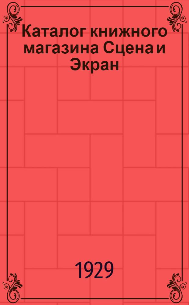 Каталог книжного магазина Сцена и Экран : Театральный сезон 1929-30 г. : С прилож. октябрьского репертуара и новинок теакинолитературы и пр