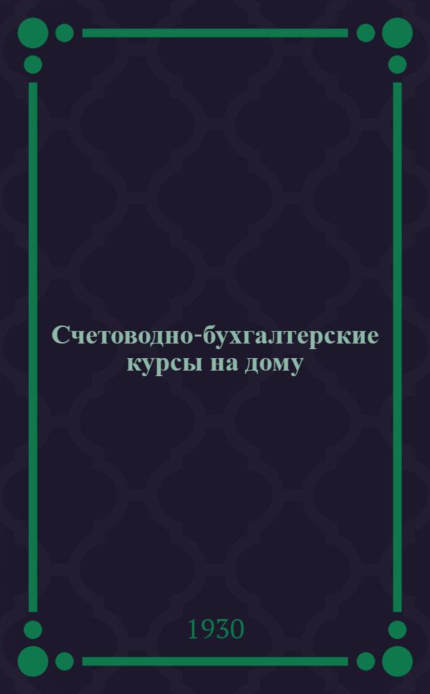 Счетоводно-бухгалтерские курсы на дому : 1-й год обуч. : Пособие для самостоятельного изуч. предметов пром.-экон. школы. Кн. 1-6