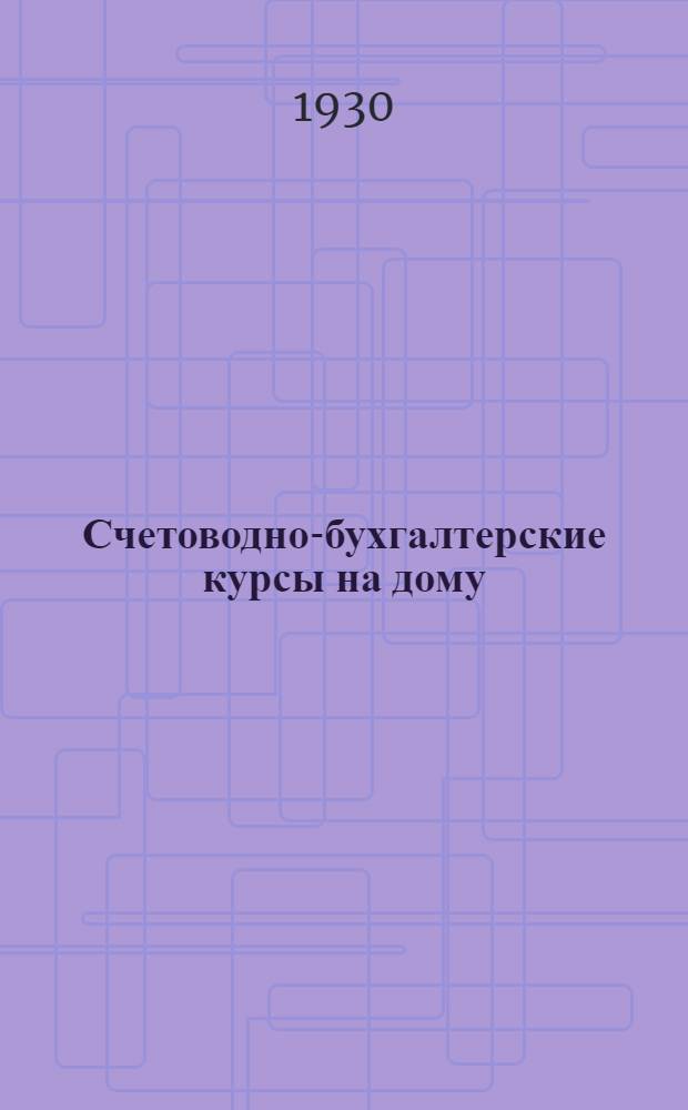 Счетоводно-бухгалтерские курсы на дому : 1-й год обуч. Пособие для самостоятельного изуч. предметов пром.-экон. школы. Кн. 1-6. Кн. 1
