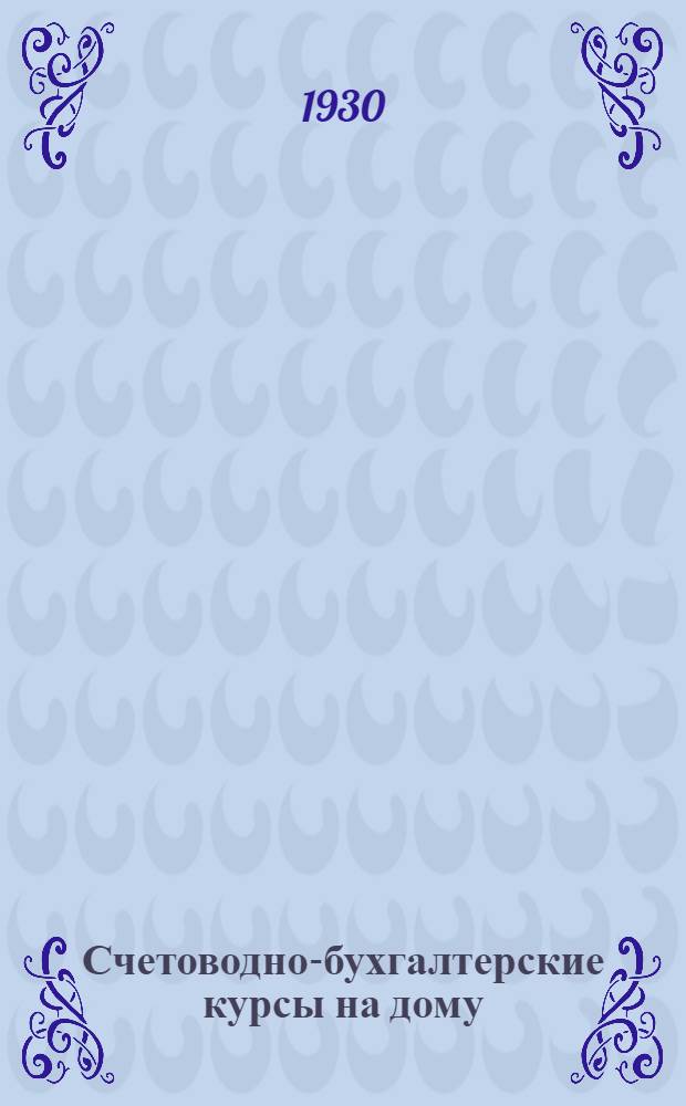 Счетоводно-бухгалтерские курсы на дому : 1-й год обучения Пособие для самостоятельного изучения предметов промышленно-экономической школы. Кн. 1