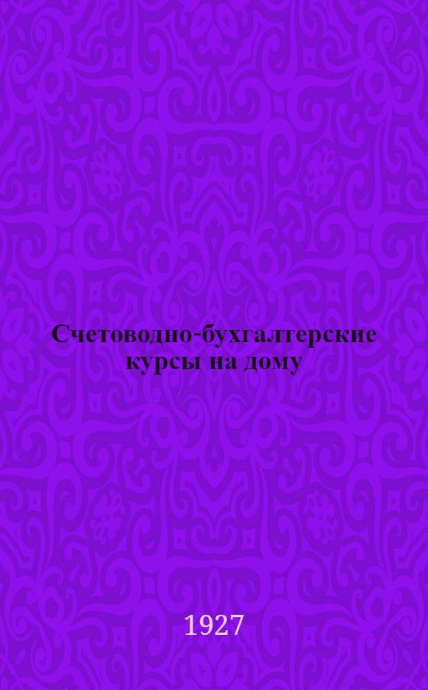 Счетоводно-бухгалтерские курсы на дому : Пособие для самостоятельного изучения общей и специальной бухгалтерии, коммерческих вычислений и других предметов низшей промышленно-экономической школы. Книга 1-4. Книга 1