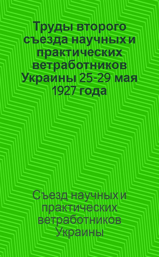 Труды второго съезда научных и практических ветработников Украины 25-29 мая 1927 года